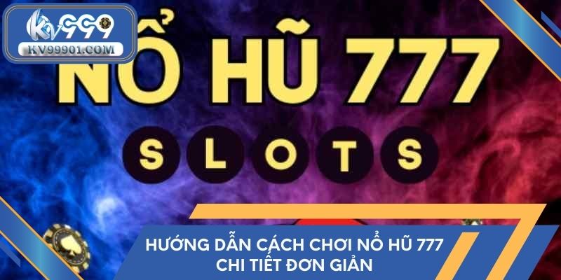 Hướng dẫn cách chơi nổ hũ 777 chi tiết đơn giản