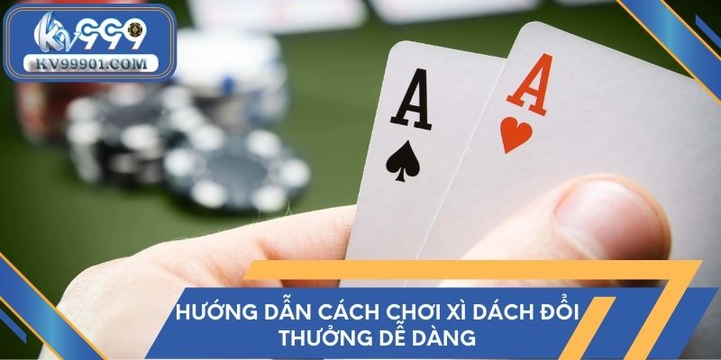 Hướng dẫn cách chơi xì dách đổi thưởng dễ dàng