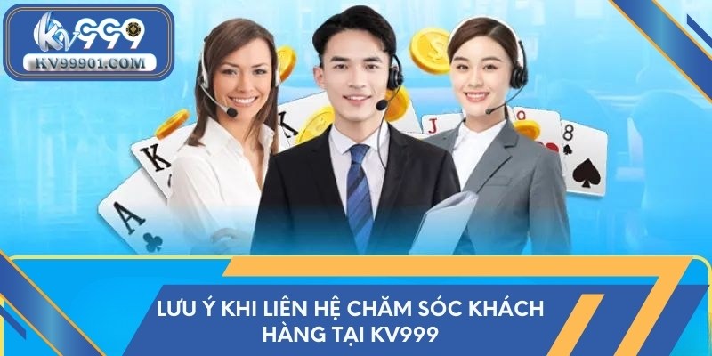 Lưu ý khi liên hệ chăm sóc khách hàng tại KV999