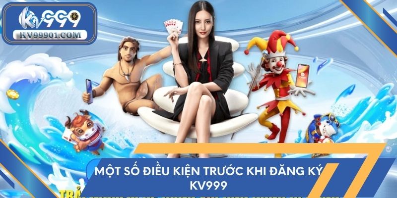 Một số điều kiện trước khi đăng ký kv999