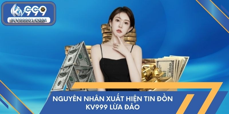 Nguyên nhân xuất hiện tin đồn KV999 lừa đảo