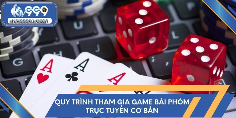 Quy trình tham gia game bài Phỏm trực tuyến cơ bản