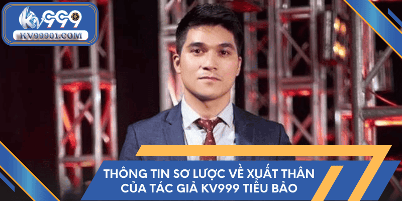 Thông tin sơ lược về xuất thân của tác giả KV999 Tiểu Bảo