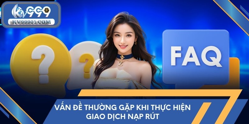 Vấn đề thường gặp khi thực hiện giao dịch nạp rút